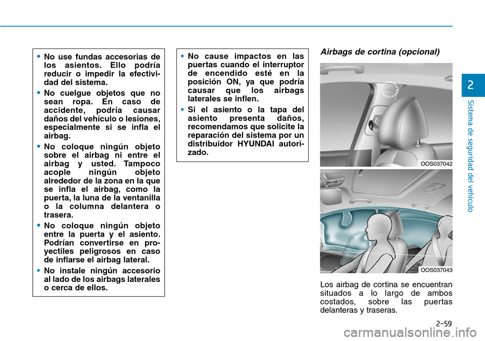 Hyundai Kona 2018  Manual del propietario (in Spanish) 2-59
Sistema de seguridad del vehículo
2
Airbags de cortina (opcional) 
Los airbag de cortina se encuentran situados a lo largo de ambos
costados, sobre las puertas
delanteras y traseras.
•No cause