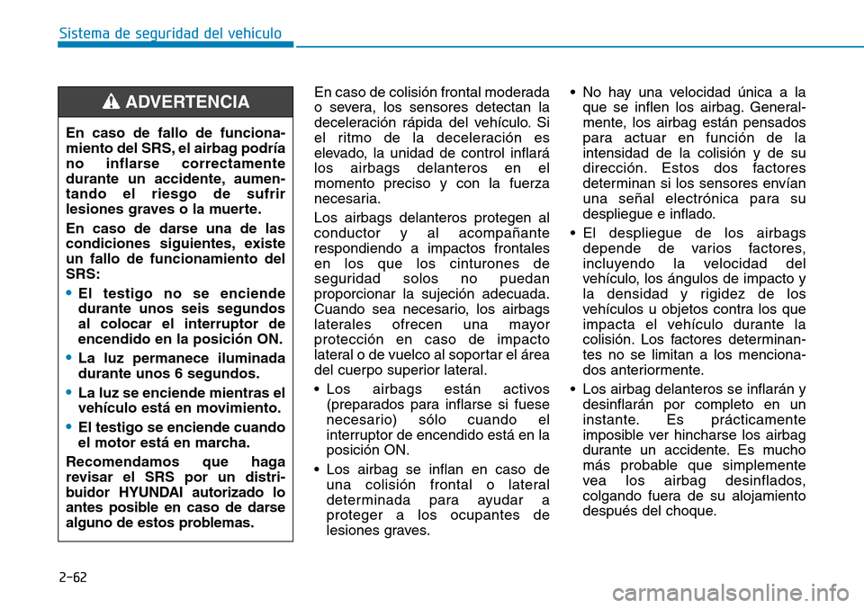 Hyundai Kona 2018  Manual del propietario (in Spanish) 2-62
Sistema de seguridad del vehículo
En caso de colisión frontal moderada 
o severa, los sensores detectan la
deceleración rápida del vehículo. Si
el ritmo de la deceleración es
elevado, la un