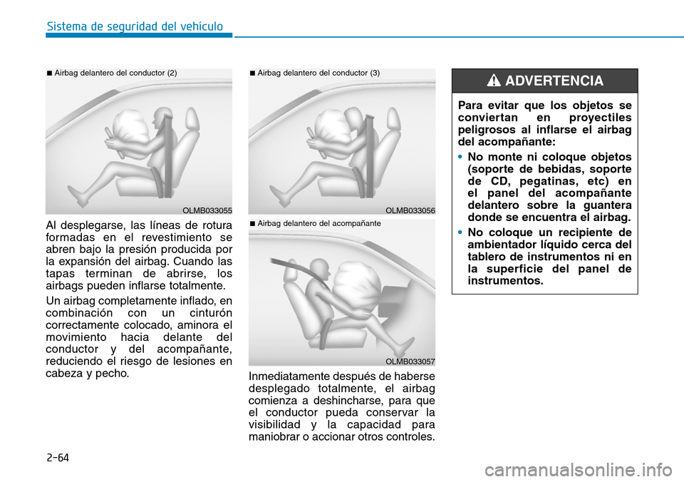 Hyundai Kona 2018  Manual del propietario (in Spanish) 2-64
Sistema de seguridad del vehículo
Al desplegarse, las líneas de rotura 
formadas en el revestimiento seabren bajo la presión producida por
la expansión del airbag. Cuando las
tapas terminan d