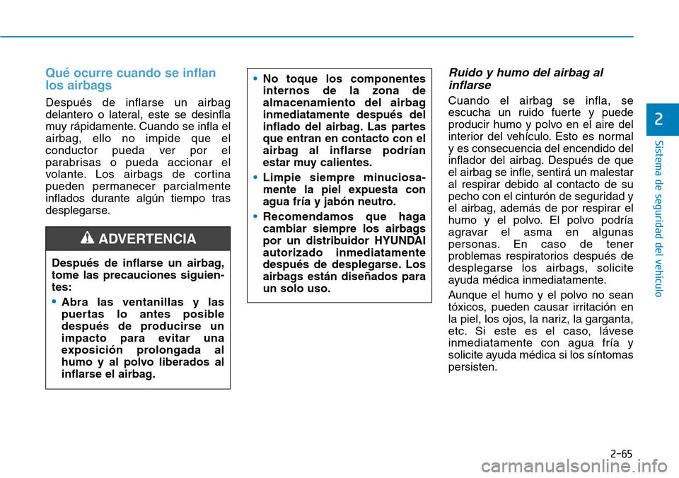 Hyundai Kona 2018 Manual del propietario (in Spanish) 2-65
Sistema de seguridad del vehículo
2
Qué ocurre cuando se inflan
los airbags
Después de inflarse un airbag
delantero o lateral, este se desinfla
muy rápidamente. Cuando se infla elairbag, el Hyundai Kona 2018 Manual del propietario (in Spanish) 2-65
Sistema de seguridad del vehículo
2
Qué ocurre cuando se inflan
los airbags
Después de inflarse un airbag
delantero o lateral, este se desinfla
muy rápidamente. Cuando se infla elairbag, el