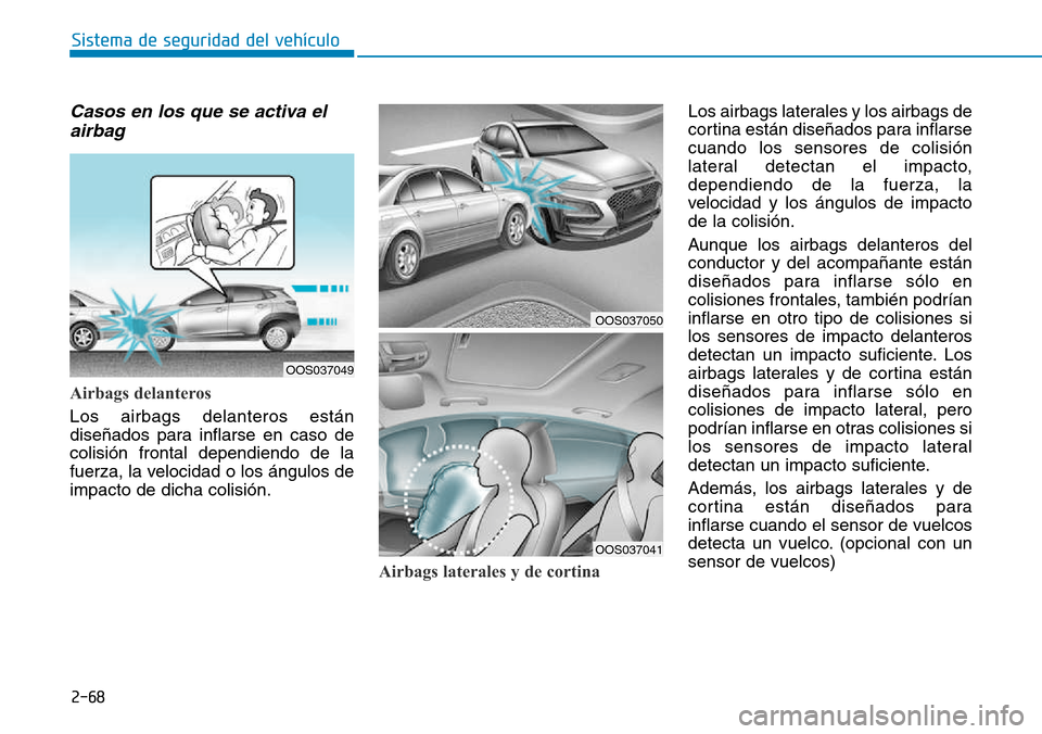 Hyundai Kona 2018  Manual del propietario (in Spanish) 2-68
Sistema de seguridad del vehículo
Casos en los que se activa elairbag
Airbags delanteros
Los airbags delanteros están 
dise