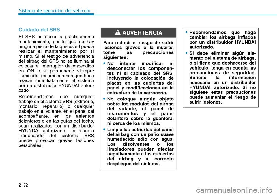 Hyundai Kona 2018  Manual del propietario (in Spanish) 2-72
Sistema de seguridad del vehículo
Cuidado del SRS 
El SRS no necesita prácticamente 
mantenimiento, por lo que no hayninguna pieza de la que usted puedarealizar el mantenimiento por sí
mismo. 