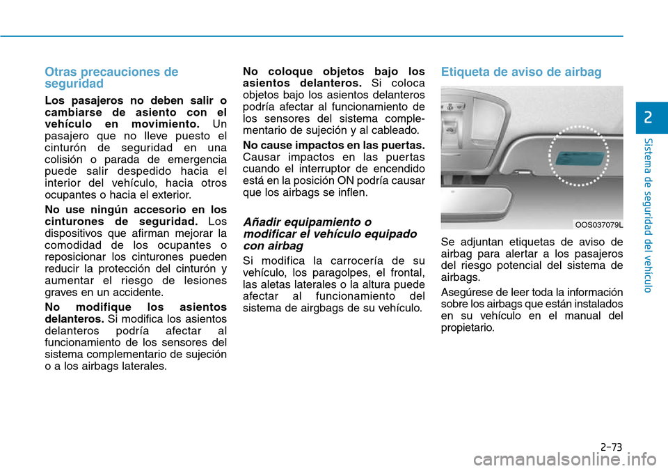 Hyundai Kona 2018 Manual del propietario (in Spanish) 2-73
Sistema de seguridad del vehículo
2
Otras precauciones de seguridad
Los pasajeros no deben salir o
cambiarse de asiento con el
vehículo en movimiento.Un
pasajero que no lleve puesto el
cintur Hyundai Kona 2018 Manual del propietario (in Spanish) 2-73
Sistema de seguridad del vehículo
2
Otras precauciones de seguridad
Los pasajeros no deben salir o
cambiarse de asiento con el
vehículo en movimiento.Un
pasajero que no lleve puesto el
cintur