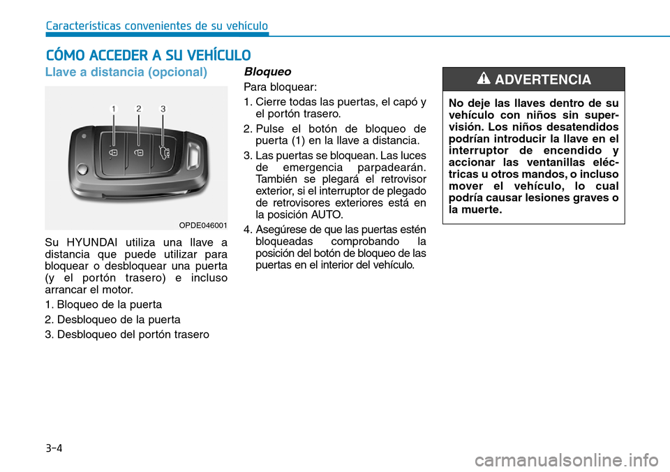Hyundai Kona 2018 Manual del propietario (in Spanish) 3-4
Características convenientes de su vehículo
Llave a distancia (opcional)
Su HYUNDAI utiliza una llave a
distancia que puede utilizar para
bloquear o desbloquear una puerta
(y el portón trasero Hyundai Kona 2018 Manual del propietario (in Spanish) 3-4
Características convenientes de su vehículo
Llave a distancia (opcional)
Su HYUNDAI utiliza una llave a
distancia que puede utilizar para
bloquear o desbloquear una puerta
(y el portón trasero