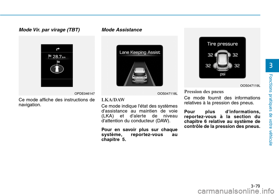 Hyundai Kona 2018 Manuel du propriétaire (in French) 3-79
Fonctions pratiques de votre véhicule
3
Mode Vir. par virage (TBT)
Ce mode affiche des instructions de
navigation.
Mode Assistance
LKA/DAW
Ce mode indique létat des systèmes
dassistance Hyundai Kona 2018 Manuel du propriétaire (in French) 3-79
Fonctions pratiques de votre véhicule
3
Mode Vir. par virage (TBT)
Ce mode affiche des instructions de
navigation.
Mode Assistance
LKA/DAW
Ce mode indique létat des systèmes
dassistance