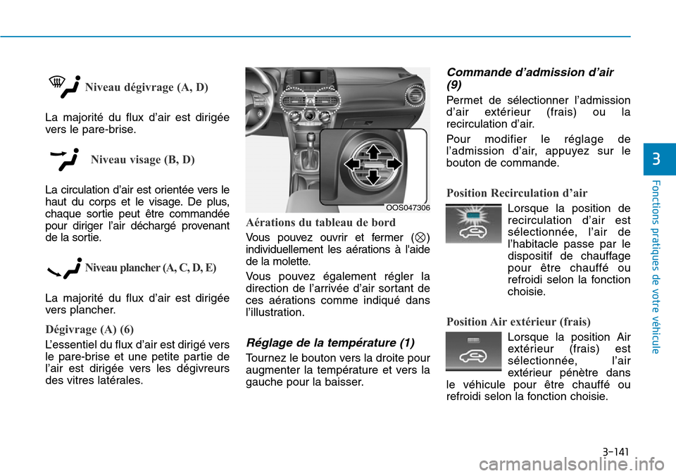 Hyundai Kona 2018  Manuel du propriétaire (in French) 3-141
Fonctions pratiques de votre véhicule
3
Niveau dégivrage (A, D)
La majorité du flux d’air est dirigée 
vers le pare-brise.
Niveau visage (B, D)
La circulation d’air est orientée vers le