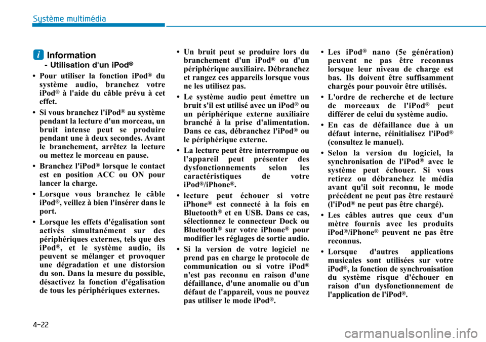 Hyundai Kona 2018  Manuel du propriétaire (in French) 4-22
Système multimédia 
Information
- Utilisation dun iPod ®
• Pour utiliser la fonction iPod ®
du
système audio, branchez votre 
iPod ®
à laide du câble prévu à cet
effet.
• Si vous 