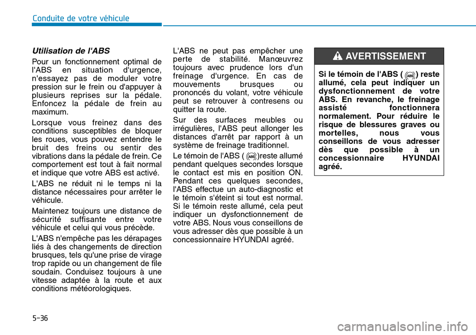 Hyundai Kona 2018  Manuel du propriétaire (in French) 5-36
Conduite de votre véhicule
Utilisation de lABS 
Pour un fonctionnement optimal de 
lABS en situation durgence,
nessayez pas de moduler votre
pression sur le frein ou dappuyer 