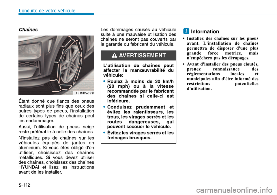 Hyundai Kona 2018  Manuel du propriétaire (in French) 5-112
Conduite de votre véhicule
Chaînes
Étant donné que flancs des pneus 
radiaux sont plus fins que ceux des
autres types de pneus, linstallation
de certains types de chaînes peut
les endommag