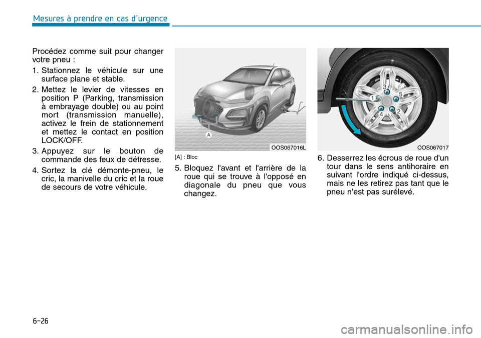 Hyundai Kona 2018 Manuel du propriétaire (in French) 6-26
Mesures à prendre en cas durgence
Procédez comme suit pour changer
votre pneu :
1. Stationnez le véhicule sur unesurface plane et stable.
2. Mettez le levier de vitesses en position P (Par Hyundai Kona 2018 Manuel du propriétaire (in French) 6-26
Mesures à prendre en cas durgence
Procédez comme suit pour changer
votre pneu :
1. Stationnez le véhicule sur unesurface plane et stable.
2. Mettez le levier de vitesses en position P (Par