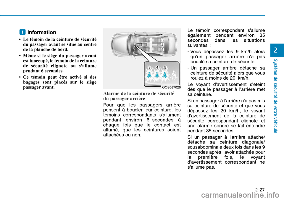 Hyundai Kona 2018  Manuel du propriétaire (in French) 2-27
Système de sécurité de votre véhicule 
2
Information 
• Le témoin de la ceinture de sécurité du passager avant se situe au centre 
de la planche de bord. 
• Même si le siège du passa