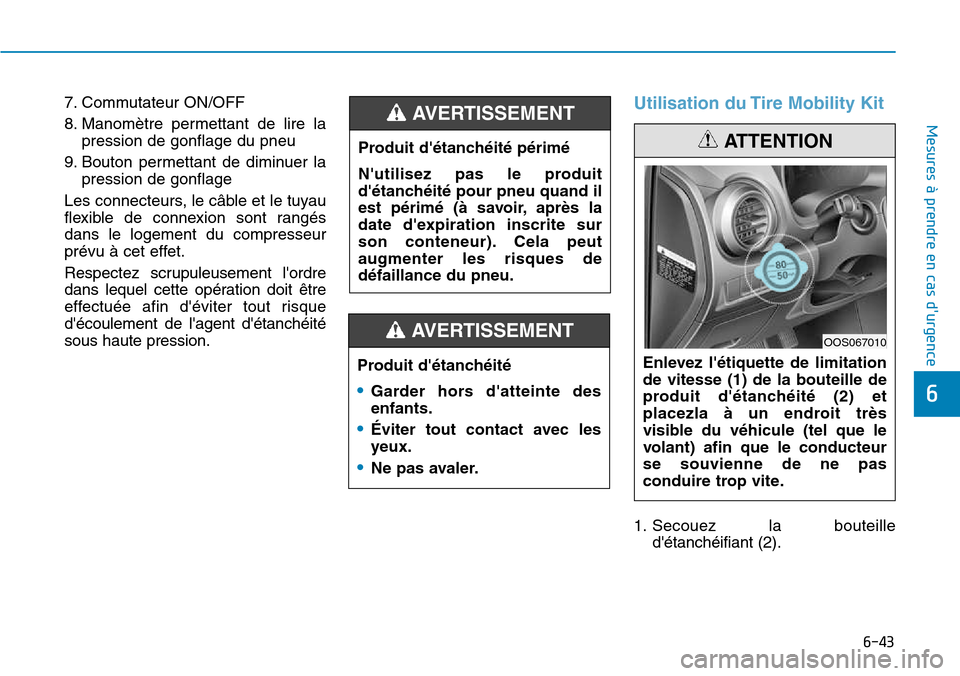 Hyundai Kona 2018  Manuel du propriétaire (in French) 6-43
Mesures à prendre en cas durgence 
6
7. Commutateur ON/OFF  
8. Manomètre permettant de lire lapression de gonflage du pneu 
9. Bouton permettant de diminuer la pression de gonflage 
Les conne