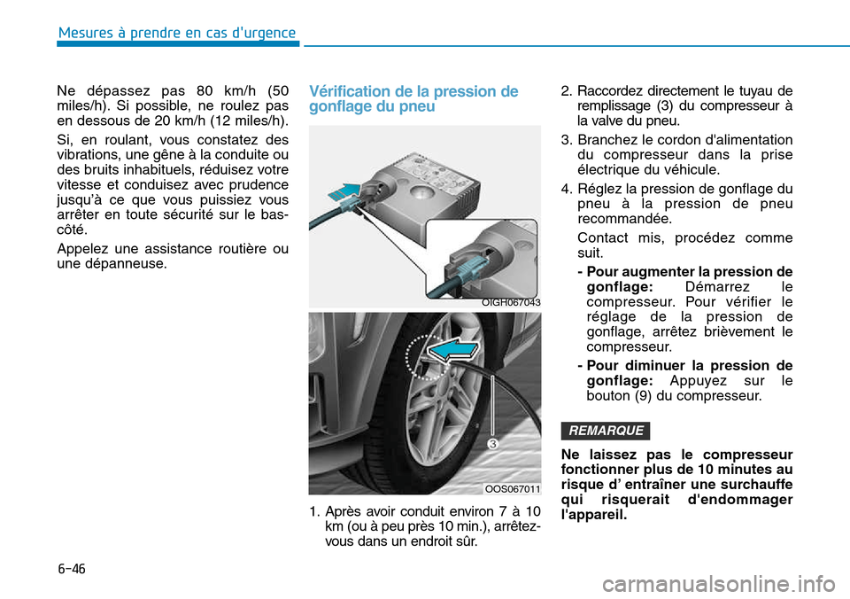 Hyundai Kona 2018  Manuel du propriétaire (in French) 6-46
Mesures à prendre en cas durgence 
Ne dépassez pas 80 km/h (50 
miles/h). Si possible, ne roulez pasen dessous de 20 km/h (12 miles/h). 
Si, en roulant, vous constatez des 
vibrations, une g