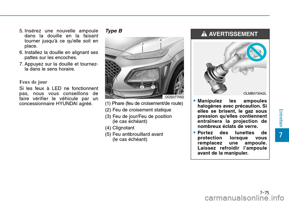 Hyundai Kona 2018  Manuel du propriétaire (in French) 7-75
7
Entretien
5. Insérez une nouvelle ampouledans la douille en la faisant 
tourner jusqu