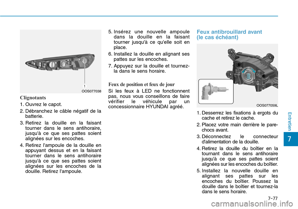 Hyundai Kona 2018  Manuel du propriétaire (in French) 7-77
7
Entretien
Clignotants
1. Ouvrez le capot. 
2. Débranchez le câble négatif de labatterie.
3. Retirez la douille en la faisant tourner dans le sens antihoraire, jusqu