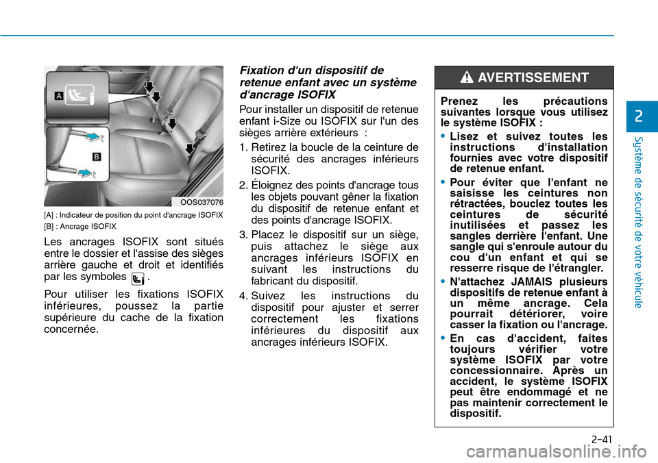 Hyundai Kona 2018  Manuel du propriétaire (in French) 2-41
Système de sécurité de votre véhicule 
2
[A] : Indicateur de position du point dancrage ISOFIX 
[B] : Ancrage ISOFIX 
Les ancrages ISOFIX sont situés entre le dossier et lassise des siège