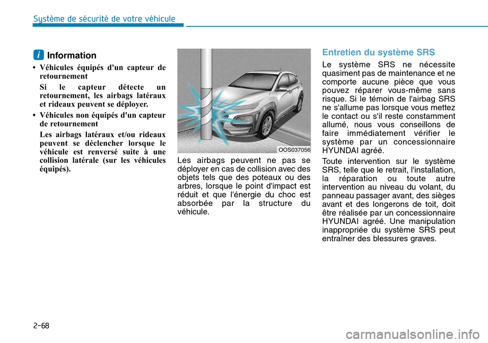 Hyundai Kona 2018  Manuel du propriétaire (in French) 2-68
Système de sécurité de votre véhicule 
Information 
• Véhicules équipés dun capteur de retournement 
Si le capteur détecte un 
retournement, les airbags latéraux
et rideaux peuvent se