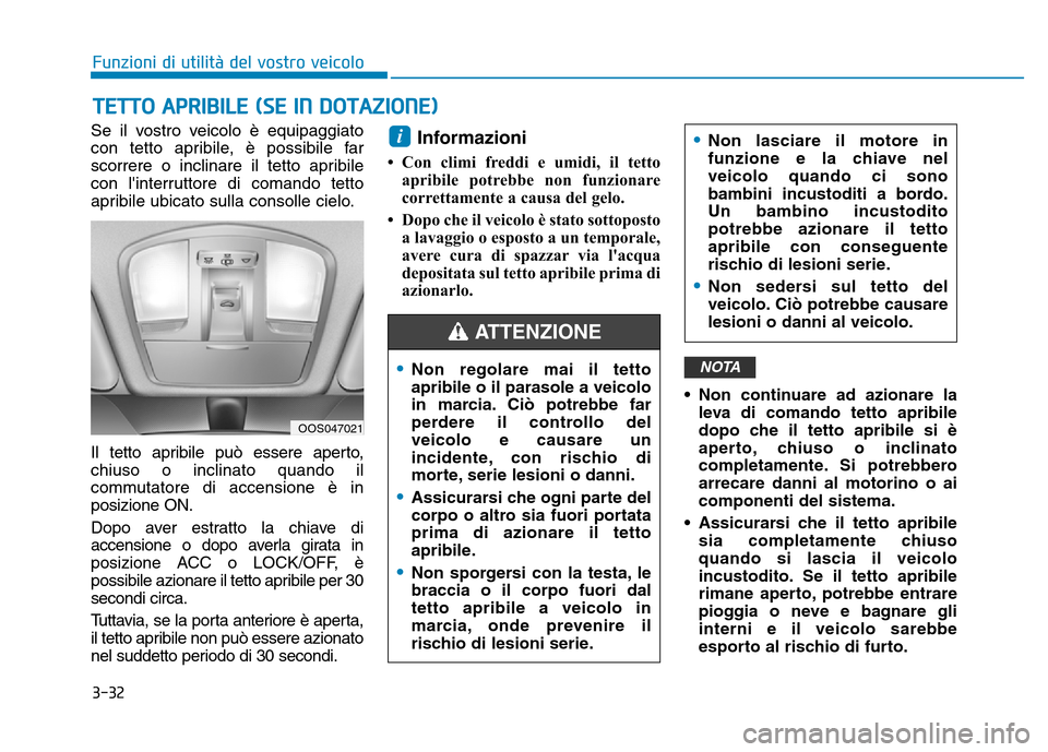 Hyundai Kona 2018  Manuale del proprietario (in Italian) 3-32
Se il vostro veicolo è equipaggiato 
con tetto apribile, è possibile far
scorrere o inclinare il tetto apribile
con linterruttore di comando tetto
apribile ubicato sulla consolle cielo. 
Il te