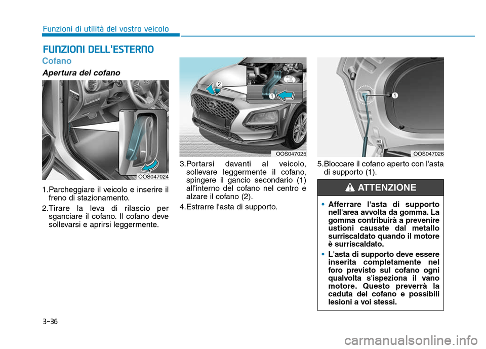 Hyundai Kona 2018  Manuale del proprietario (in Italian) 3-36
Cofano
Apertura del cofano
1.Parcheggiare il veicolo e inserire ilfreno di stazionamento.
2.Tirare la leva di rilascio per sganciare il cofano. Il cofano deve 
sollevarsi e aprirsi leggermente. 3