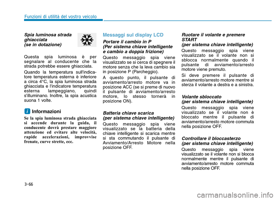Hyundai Kona 2018  Manuale del proprietario (in Italian) 3-66
Spia luminosa stradaghiacciata 
(se in dotazione)
Questa spia luminosa è per segnalare al conducente che la
strada potrebbe essere ghiacciata. 
Quando la temperatura sullindica- 
tore temperatu