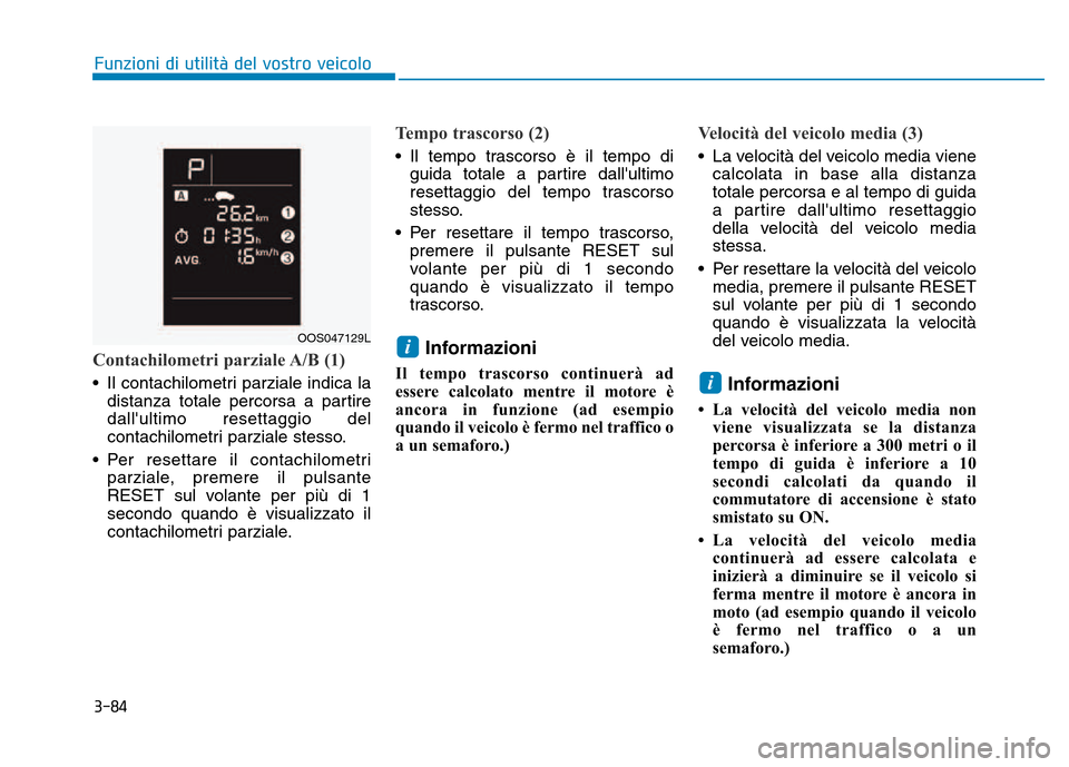 Hyundai Kona 2018 Manuale del proprietario (in Italian) 3-84
Contachilometri parziale A/B (1)
• Il contachilometri parziale indica ladistanza totale percorsa a partire dallultimo resettaggio del
contachilometri parziale stesso.
• Per resettare il cont Hyundai Kona 2018 Manuale del proprietario (in Italian) 3-84
Contachilometri parziale A/B (1)
• Il contachilometri parziale indica ladistanza totale percorsa a partire dallultimo resettaggio del
contachilometri parziale stesso.
• Per resettare il cont