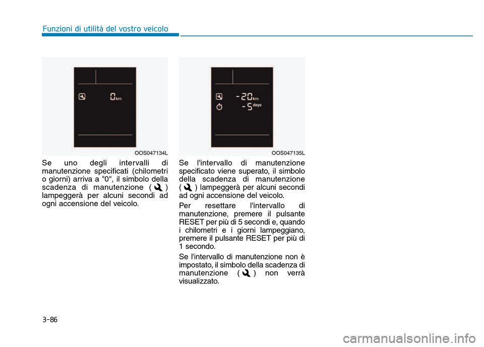 Hyundai Kona 2018 Manuale del proprietario (in Italian) 3-86
Se uno degli intervalli di
manutenzione specificati (chilometri
o giorni) arriva a "0", il simbolo della
scadenza di manutenzione ( )lampeggerà per alcuni secondi ad
ogni accensione del veicolo Hyundai Kona 2018 Manuale del proprietario (in Italian) 3-86
Se uno degli intervalli di
manutenzione specificati (chilometri
o giorni) arriva a "0", il simbolo della
scadenza di manutenzione ( )lampeggerà per alcuni secondi ad
ogni accensione del veicolo