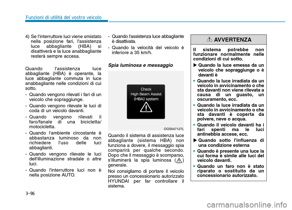 Hyundai Kona 2018 Manuale del proprietario (in Italian) 3-96
4) Se linterruttore luci viene smistato
nella posizione fari, lassistenza
luce abbagliante (HBA) si
disattiverà e la luce anabbaglianteresterà sempre accesa.
Quando lassistenza luce
abbagl Hyundai Kona 2018 Manuale del proprietario (in Italian) 3-96
4) Se linterruttore luci viene smistato
nella posizione fari, lassistenza
luce abbagliante (HBA) si
disattiverà e la luce anabbaglianteresterà sempre accesa.
Quando lassistenza luce
abbagl