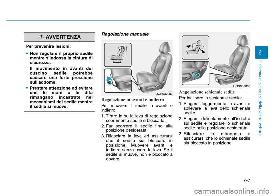 Hyundai Kona 2018  Manuale del proprietario (in Italian) 2-7
Il sistema di sicurezza della vostra vettura
Regolazione manuale 
Regolazione in avanti e indietro 
Per muovere il sedile in avanti o indietro: 
1. Tirare in su la leva di regolazionescorrimento s