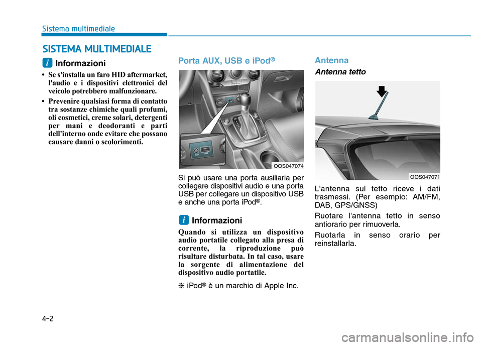 Hyundai Kona 2018  Manuale del proprietario (in Italian) 4-2
Sistema multimediale
Informazioni 
• Se sinstalla un faro HID aftermarket, laudio e i dispositivi elettronici del 
veicolo potrebbero malfunzionare.
• Prevenire qualsiasi forma di contatto t