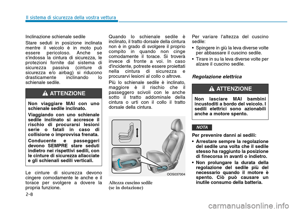 Hyundai Kona 2018  Manuale del proprietario (in Italian) 2-8
Inclinazione schienale sedile  Stare seduti in posizione inclinata 
mentre il veicolo è in moto può
essere pericoloso. Anche se
sindossa la cintura di sicurezza, le
protezioni fornite dal siste