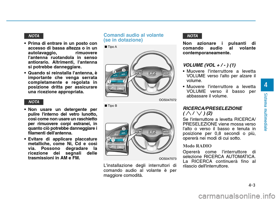 Hyundai Kona 2018  Manuale del proprietario (in Italian) 4-3
Sistema multimediale
4
• Prima di entrare in un posto conaccesso di bassa altezza o in un 
autolavaggio, rimuoverelantenna ruotandola in sensoantiorario. Altrimenti, lantenna
si potrebbe danne