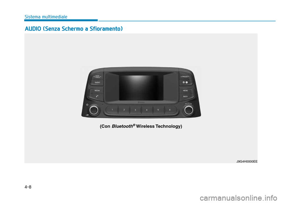 Hyundai Kona 2018  Manuale del proprietario (in Italian) 4-8
Sistema multimediale
AUDIO (Senza Schermo a Sfioramento)
J9G4H0000EE
(Con Bluetooth®Wireless Technology)  