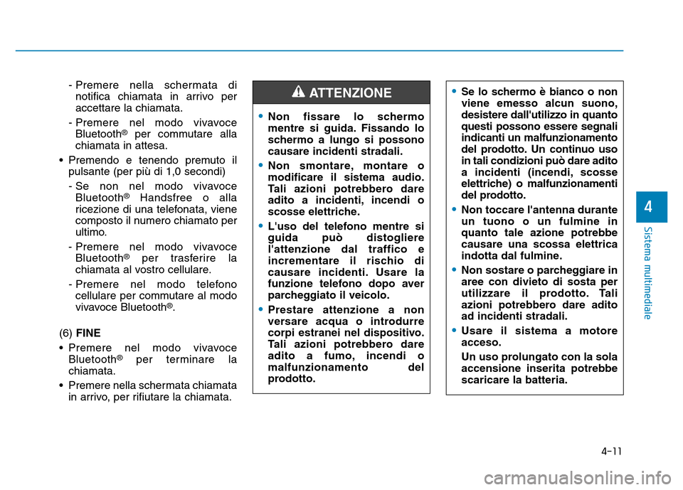 Hyundai Kona 2018  Manuale del proprietario (in Italian) 4-11
Sistema multimediale
4
- Premere nella schermata dinotifica chiamata in arrivo per accettare la chiamata.
- Premere nel modo vivavoce Bluetooth ®
per commutare alla
chiamata in attesa.
• Preme
