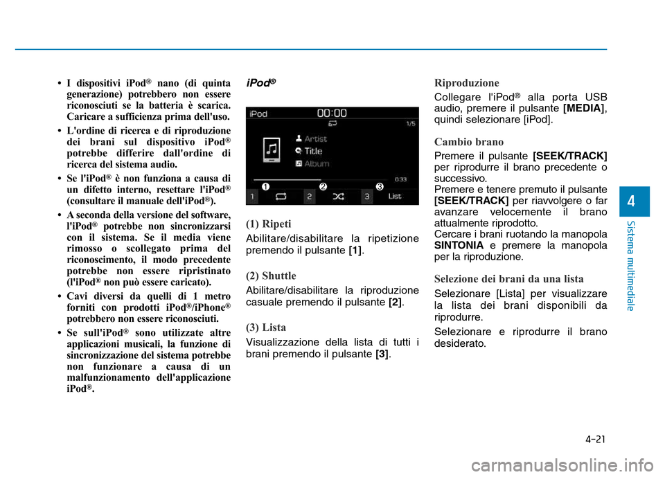 Hyundai Kona 2018 Manuale del proprietario (in Italian) 4-21
Sistema multimediale
4
• I dispositivi iPod®
nano (di quinta
generazione) potrebbero non essere
riconosciuti se la batteria è scarica.
Caricare a sufficienza prima delluso.
• Lordine di Hyundai Kona 2018 Manuale del proprietario (in Italian) 4-21
Sistema multimediale
4
• I dispositivi iPod®
nano (di quinta
generazione) potrebbero non essere
riconosciuti se la batteria è scarica.
Caricare a sufficienza prima delluso.
• Lordine di