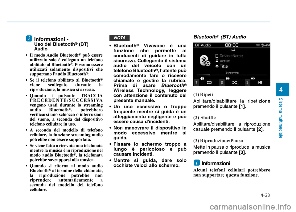 Hyundai Kona 2018  Manuale del proprietario (in Italian) 4-23
Sistema multimediale
4
Informazioni -  Uso del Bluetooth®
(BT)
Audio
• Il modo Audio Bluetooth ®
può essere
utilizzato solo è collegato un telefono
abilitato al Bluetooth ®
. Possono esser