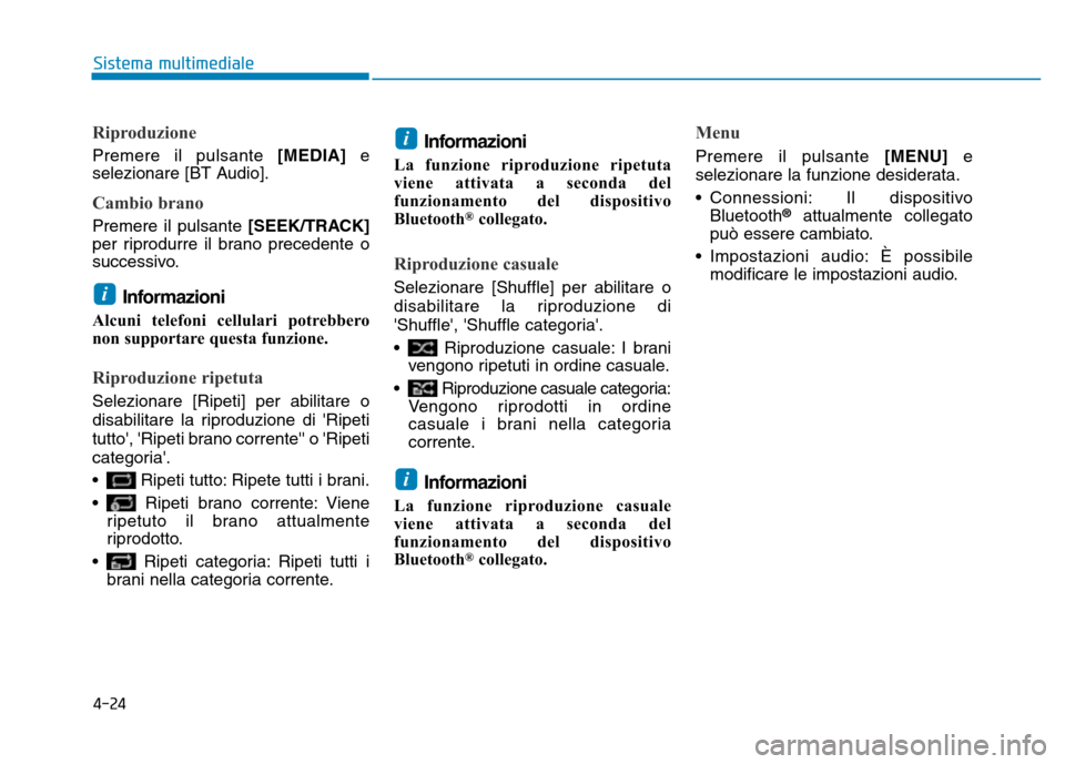 Hyundai Kona 2018  Manuale del proprietario (in Italian) 4-24
Sistema multimediale
Riproduzione
Premere il pulsante[MEDIA] e
selezionare [BT Audio].
Cambio brano
Premere il pulsante  [SEEK/TRACK]
per riprodurre il brano precedente o 
successivo.
Informazion