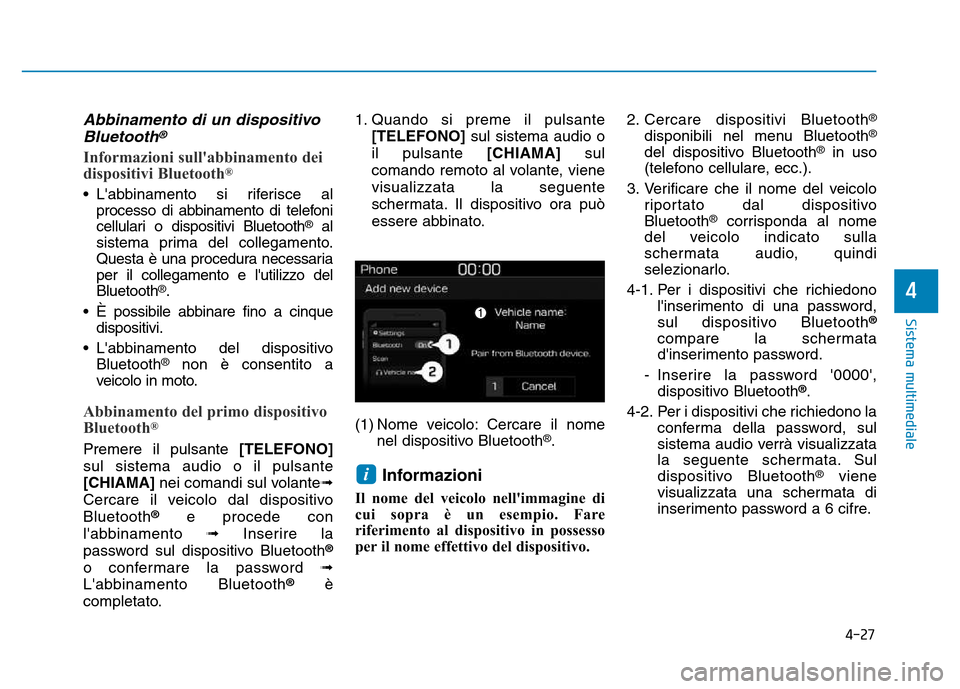 Hyundai Kona 2018  Manuale del proprietario (in Italian) 4-27
Sistema multimediale
4
Abbinamento di un dispositivoBluetooth®
Informazioni sullabbinamento dei 
dispositivi Bluetooth ®
• Labbinamento si riferisce al
processo di abbinamento di telefoni 

