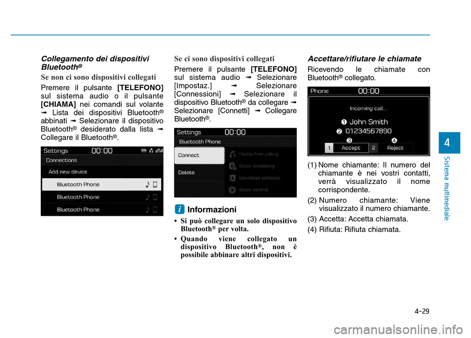 Hyundai Kona 2018  Manuale del proprietario (in Italian) 4-29
Sistema multimediale
4
Collegamento dei dispositiviBluetooth®
Se non ci sono dispositivi collegati
Premere il pulsante  [TELEFONO]
sul sistema audio o il pulsante [CHIAMA] nei comandi sul volant