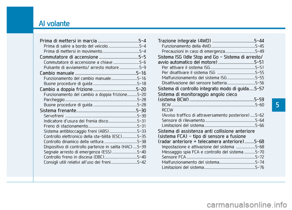 Hyundai Kona 2018  Manuale del proprietario (in Italian) Al volante
Prima di mettersi in marcia ..................................5-4Prima di salire a bordo del veicolo ...............................5-4 
Prima di mettersi in movimento .....................
