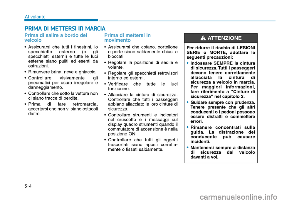 Hyundai Kona 2018  Manuale del proprietario (in Italian) 5-4
Al volante
Prima di salire a bordo del veicolo 
• Assicurarsi che tutti i finestrini, lospecchietto esterno (o gli 
specchietti esterni) e tutte le luci
esterne siano puliti ed esenti da
ostruzi