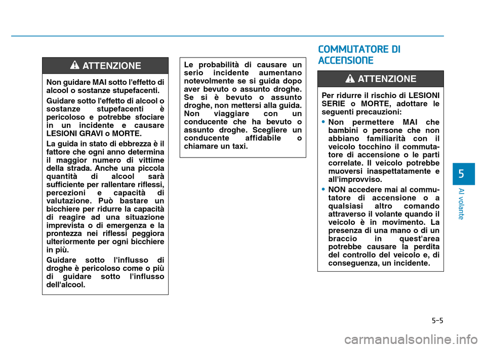 Hyundai Kona 2018  Manuale del proprietario (in Italian) 5-5
Al volante
5
Non guidare MAI sotto leffetto di 
alcool o sostanze stupefacenti. 
Guidare sotto leffetto di alcool o 
sostanze stupefacenti 