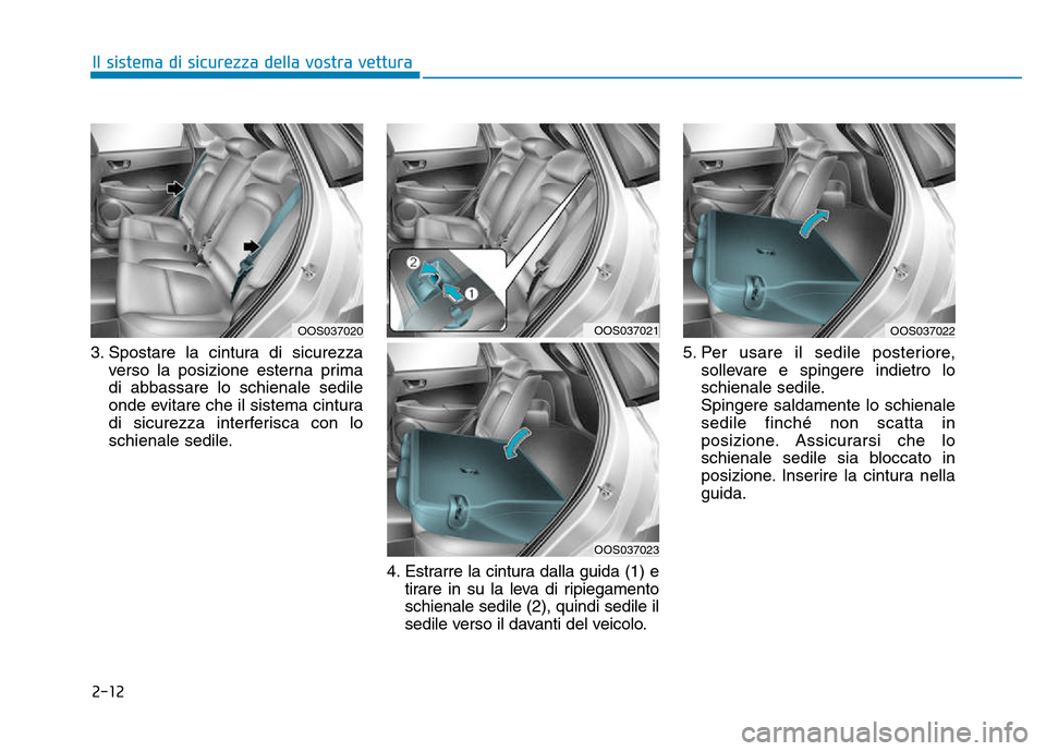 Hyundai Kona 2018  Manuale del proprietario (in Italian) 2-12
Il sistema di sicurezza della vostra vettura
3. Spostare la cintura di sicurezzaverso la posizione esterna prima 
di abbassare lo schienale sedile
onde evitare che il sistema cintura
di sicurezza