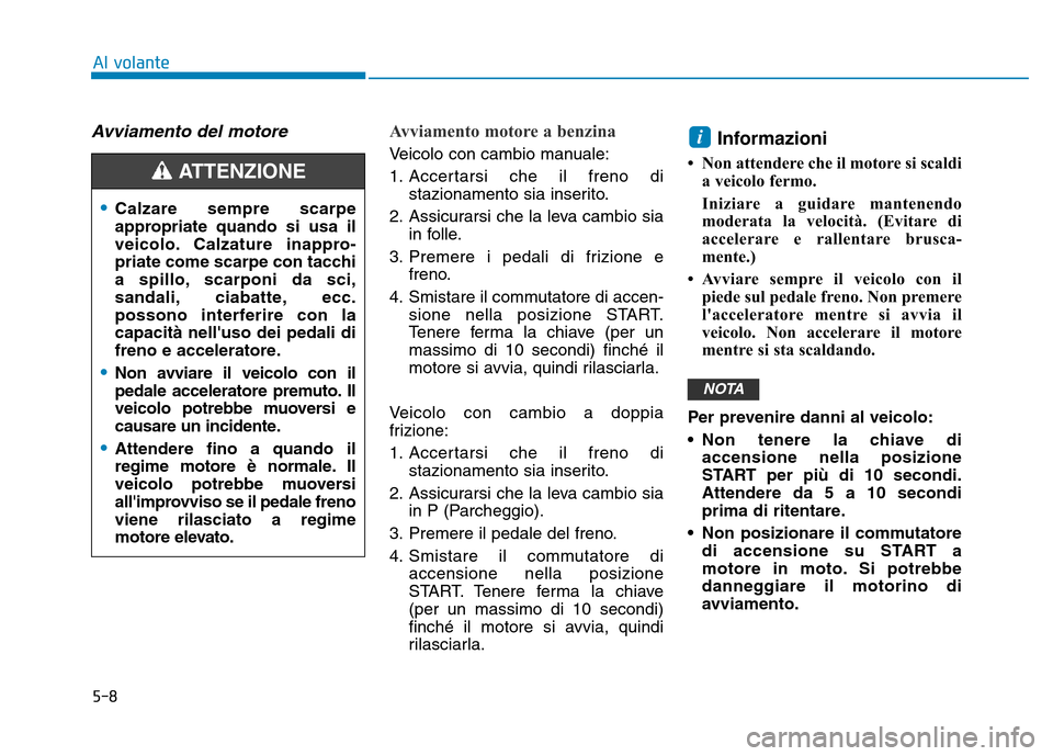 Hyundai Kona 2018 Manuale del proprietario (in Italian) 5-8
Al volante
Avviamento del motore Avviamento motore a benzina
Veicolo con cambio manuale:
1. Accertarsi che il freno distazionamento sia inserito.
2. Assicurarsi che la leva cambio sia in folle.
Hyundai Kona 2018 Manuale del proprietario (in Italian) 5-8
Al volante
Avviamento del motore Avviamento motore a benzina
Veicolo con cambio manuale:
1. Accertarsi che il freno distazionamento sia inserito.
2. Assicurarsi che la leva cambio sia in folle.