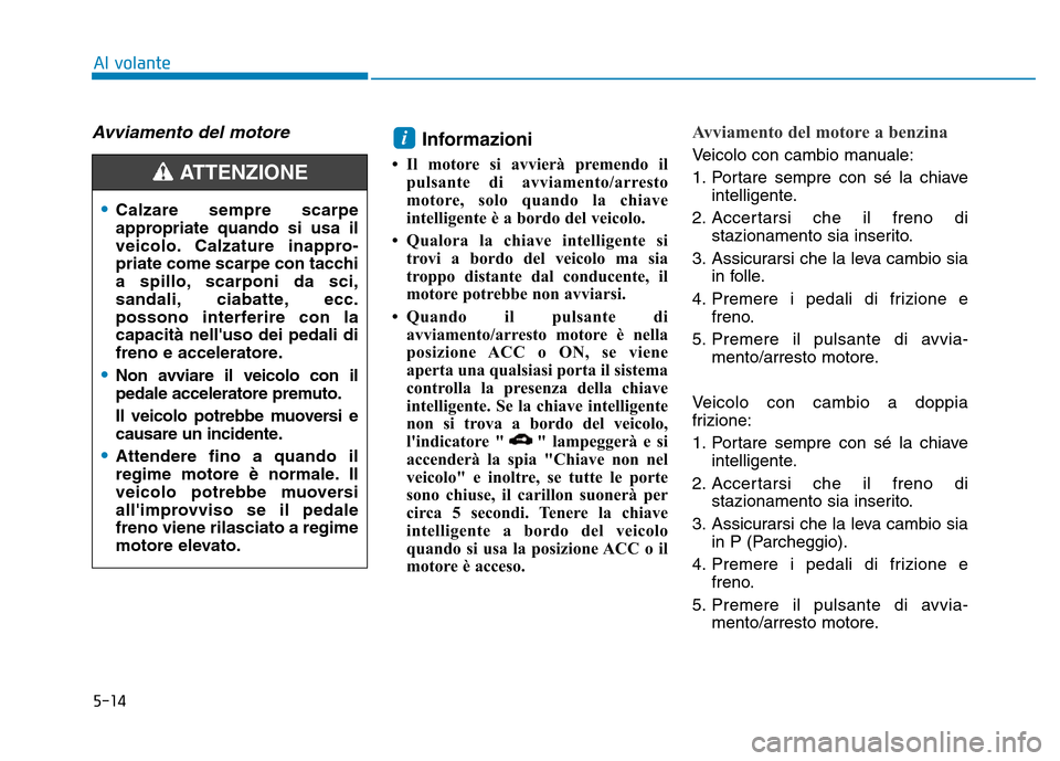 Hyundai Kona 2018 Manuale del proprietario (in Italian) 5-14
Al volante
Avviamento del motore Informazioni
• Il motore si avvierà premendo il pulsante di avviamento/arresto
motore, solo quando la chiave
intelligente è a bordo del veicolo.
• Qualora Hyundai Kona 2018 Manuale del proprietario (in Italian) 5-14
Al volante
Avviamento del motore Informazioni
• Il motore si avvierà premendo il pulsante di avviamento/arresto
motore, solo quando la chiave
intelligente è a bordo del veicolo.
• Qualora