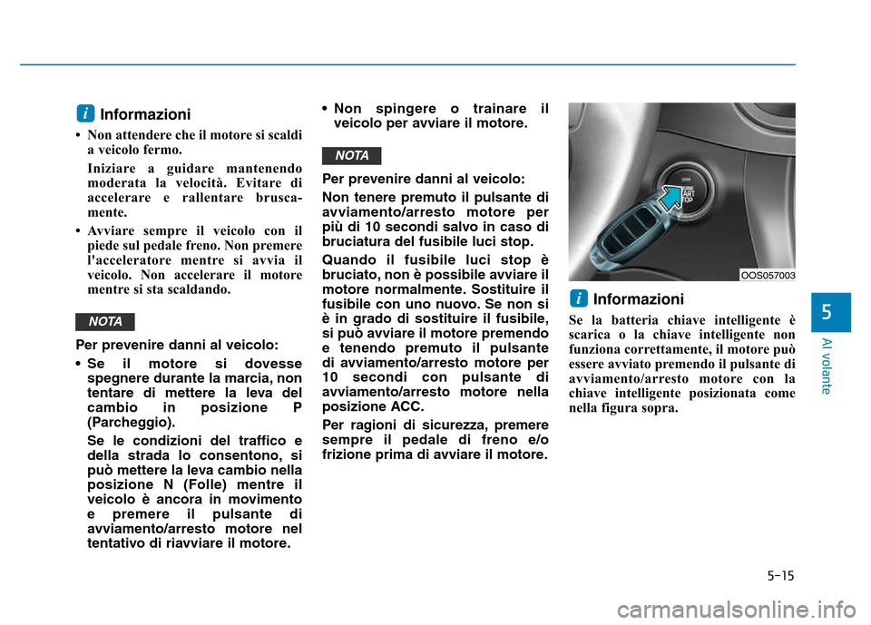 Hyundai Kona 2018 Manuale del proprietario (in Italian) 5-15
Al volante
5
Informazioni
• Non attendere che il motore si scaldi a veicolo fermo.
Iniziare a guidare mantenendo moderata la velocità. Evitare di
accelerare e rallentare brusca-
mente.
• A Hyundai Kona 2018 Manuale del proprietario (in Italian) 5-15
Al volante
5
Informazioni
• Non attendere che il motore si scaldi a veicolo fermo.
Iniziare a guidare mantenendo moderata la velocità. Evitare di
accelerare e rallentare brusca-
mente.
• A