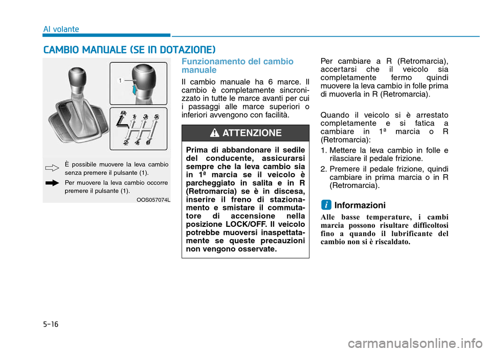 Hyundai Kona 2018 Manuale del proprietario (in Italian) 5-16
Al volante
Funzionamento del cambio
manuale
Il cambio manuale ha 6 marce. Il cambio è completamente sincroni-
zzato in tutte le marce avanti per cui
i passaggi alle marce superiori o
inferiori Hyundai Kona 2018 Manuale del proprietario (in Italian) 5-16
Al volante
Funzionamento del cambio
manuale
Il cambio manuale ha 6 marce. Il cambio è completamente sincroni-
zzato in tutte le marce avanti per cui
i passaggi alle marce superiori o
inferiori