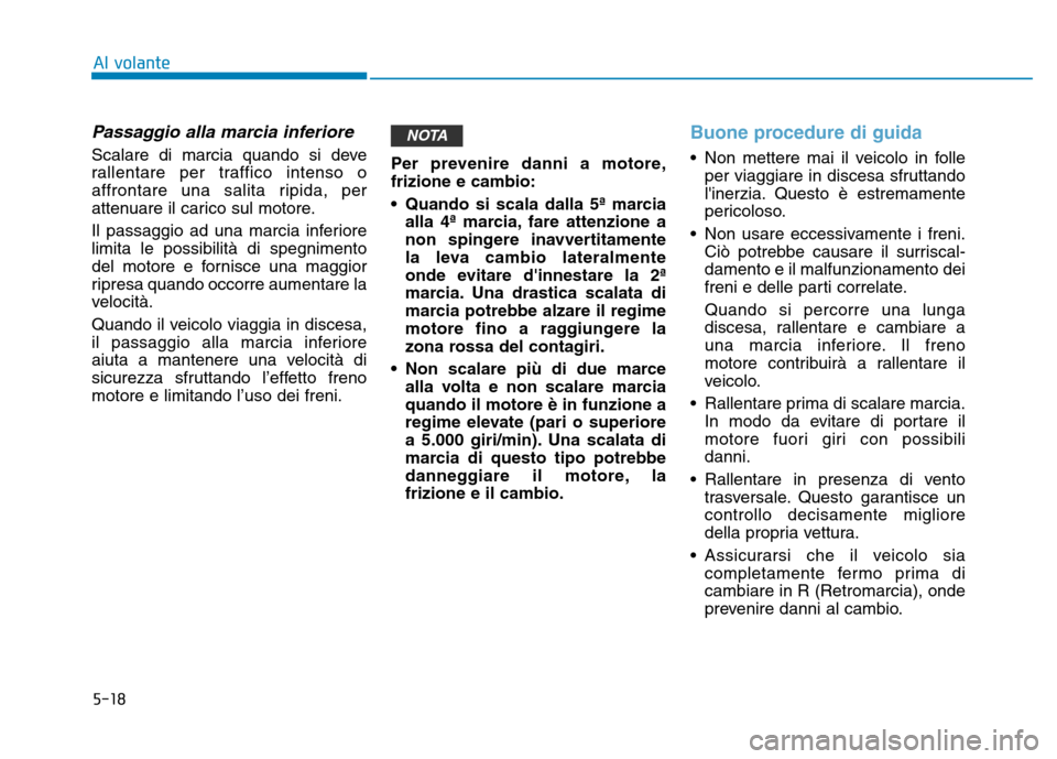 Hyundai Kona 2018 Manuale del proprietario (in Italian) 5-18
Al volante
Passaggio alla marcia inferiore
Scalare di marcia quando si deve
rallentare per traffico intenso o
affrontare una salita ripida, per
attenuare il carico sul motore.
Il passaggio ad u Hyundai Kona 2018 Manuale del proprietario (in Italian) 5-18
Al volante
Passaggio alla marcia inferiore
Scalare di marcia quando si deve
rallentare per traffico intenso o
affrontare una salita ripida, per
attenuare il carico sul motore.
Il passaggio ad u