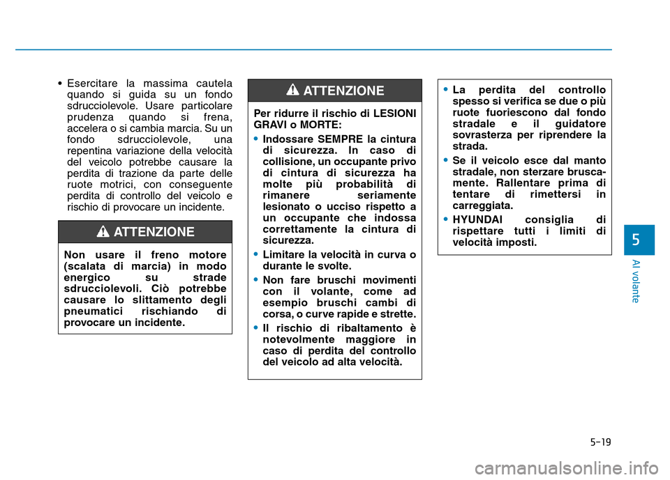 Hyundai Kona 2018 Manuale del proprietario (in Italian) 5-19
Al volante
5
• Esercitare la massima cautelaquando si guida su un fondo
sdrucciolevole. Usare particolare
prudenza quando si frena,
accelera o si cambia marcia. Su un
fondo sdrucciolevole, una Hyundai Kona 2018 Manuale del proprietario (in Italian) 5-19
Al volante
5
• Esercitare la massima cautelaquando si guida su un fondo
sdrucciolevole. Usare particolare
prudenza quando si frena,
accelera o si cambia marcia. Su un
fondo sdrucciolevole, una