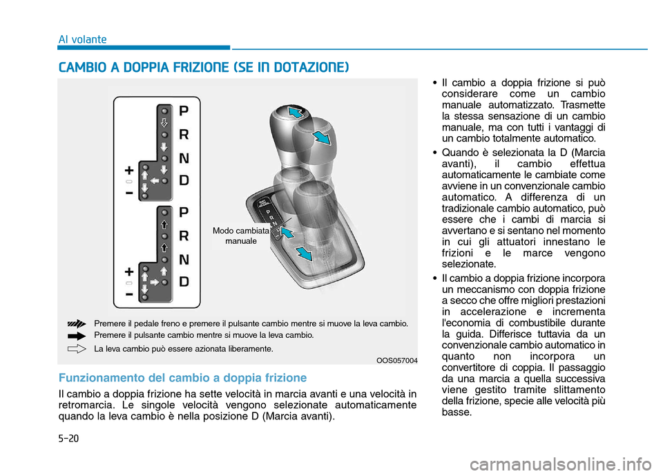 Hyundai Kona 2018 Manuale del proprietario (in Italian) 5-20• Il cambio a doppia frizione si può
considerare come un cambio
manuale automatizzato. Trasmettela stessa sensazione di un cambio
manuale, ma con tutti i vantaggi di
un cambio totalmente autom Hyundai Kona 2018 Manuale del proprietario (in Italian) 5-20• Il cambio a doppia frizione si può
considerare come un cambio
manuale automatizzato. Trasmettela stessa sensazione di un cambio
manuale, ma con tutti i vantaggi di
un cambio totalmente autom