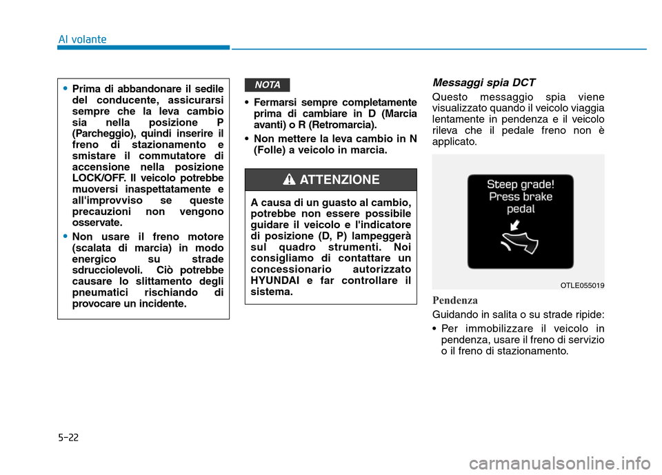 Hyundai Kona 2018 Manuale del proprietario (in Italian) 5-22
Al volante
• Fermarsi sempre completamenteprima di cambiare in D (Marcia
avanti) o R (Retromarcia).
• Non mettere la leva cambio in N (Folle) a veicolo in marcia.
Messaggi spia DCT
Questo me Hyundai Kona 2018 Manuale del proprietario (in Italian) 5-22
Al volante
• Fermarsi sempre completamenteprima di cambiare in D (Marcia
avanti) o R (Retromarcia).
• Non mettere la leva cambio in N (Folle) a veicolo in marcia.
Messaggi spia DCT
Questo me